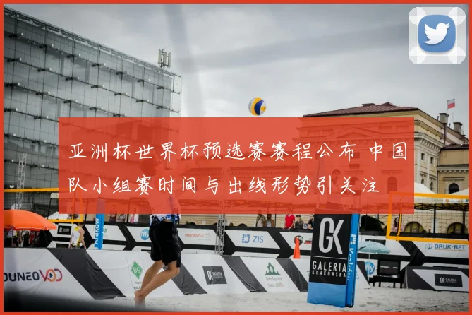 亚洲杯世界杯预选赛赛程公布 中国队小组赛时间与出线形势引关注