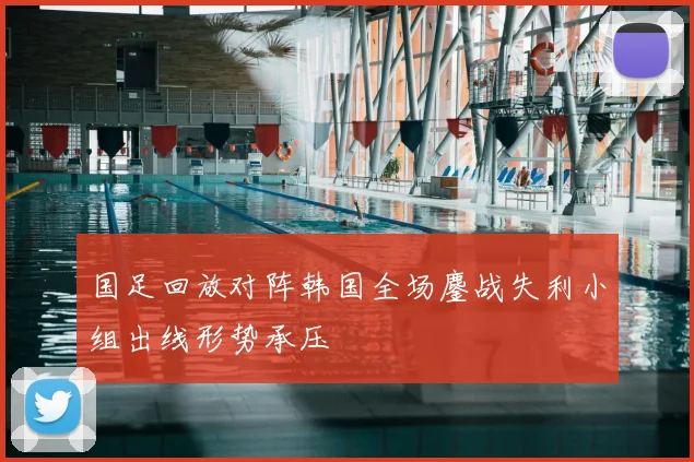 国足回放对阵韩国全场鏖战失利小组出线形势承压