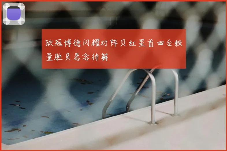 欧冠博德闪耀对阵贝红星首回合较量胜负悬念待解
